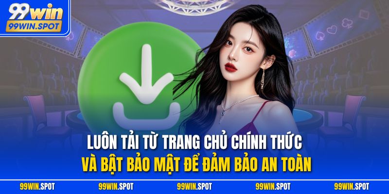 Luôn tải từ trang chủ chính thức và bật bảo mật để đảm bảo an toàn 