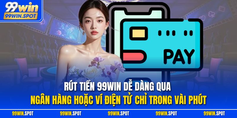 Rút tiền 99WIN dễ dàng qua ngân hàng hoặc ví điện tử chỉ trong vài phút