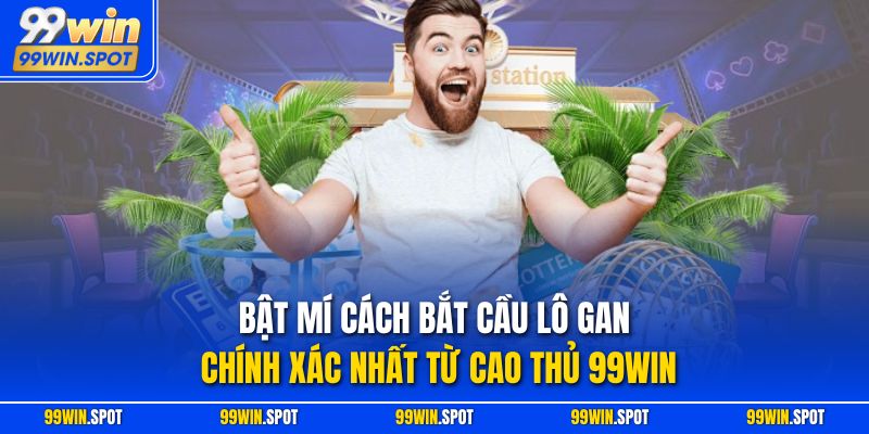 Bật Mí Cách Bắt Cầu Lô Gan Chính Xác Nhất Từ Cao Thủ 99Win