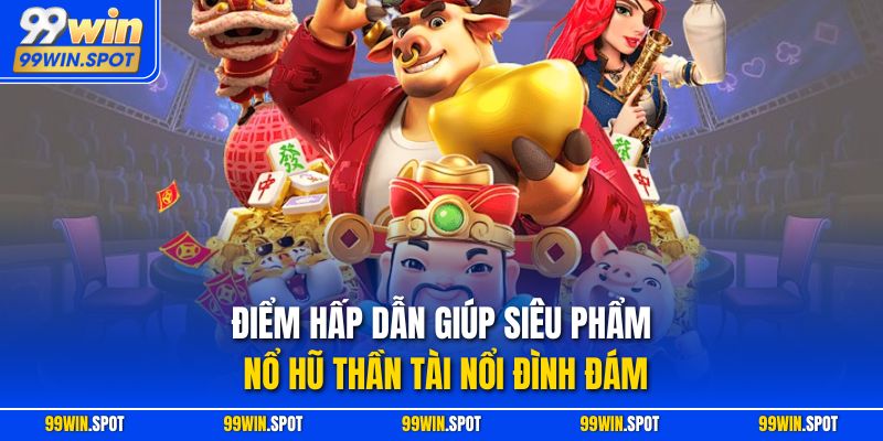 Điểm hấp dẫn giúp siêu phẩm nổ hũ Thần Tài nổi đình đám