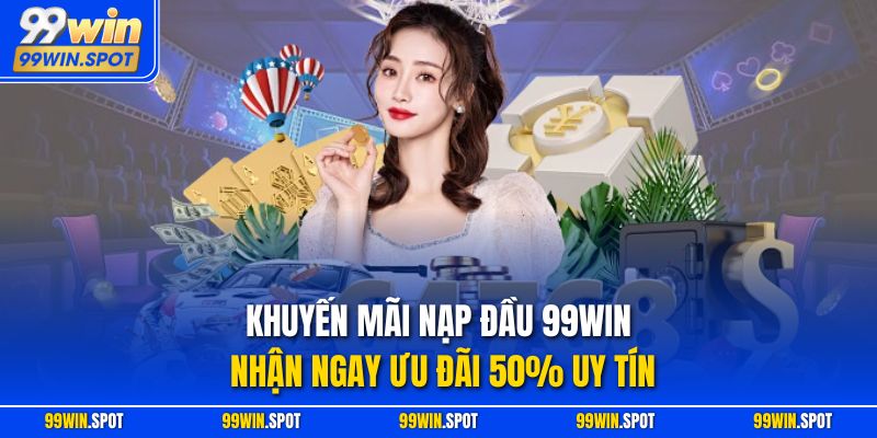 Khuyến Mãi Nạp Đầu 99WIN – Nhận Ngay Ưu Đãi 50% Uy Tín