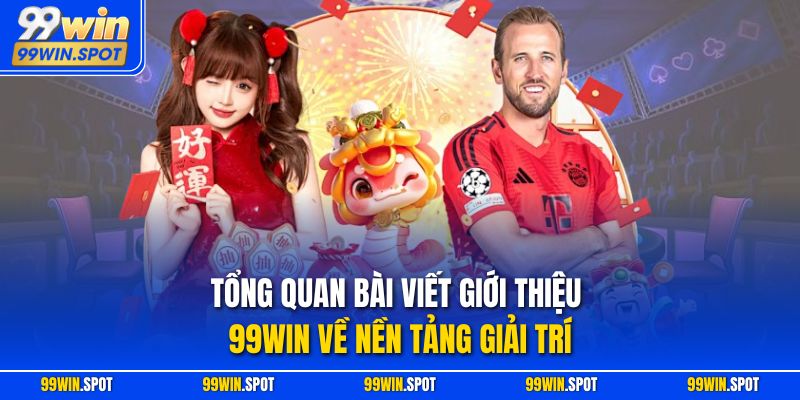 Tổng quan bài viết giới thiệu 99WIN về nền tảng giải trí